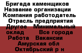 Бригада каменщиков › Название организации ­ Компания-работодатель › Отрасль предприятия ­ Другое › Минимальный оклад ­ 1 - Все города Работа » Вакансии   . Амурская обл.,Октябрьский р-н